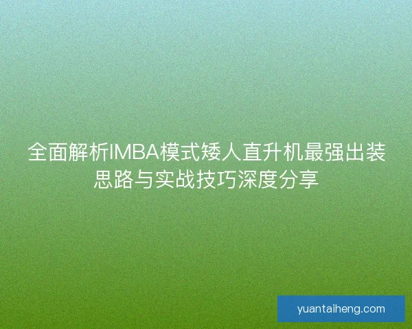 全面解析IMBA模式矮人直升机最强出装思路与实战技巧深度分享