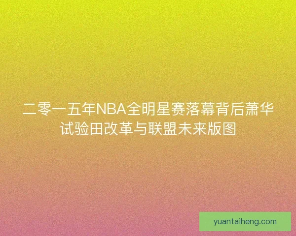 二零一五年NBA全明星赛落幕背后萧华试验田改革与联盟未来版图