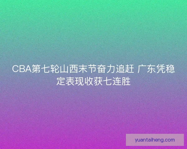 CBA第七轮山西末节奋力追赶 广东凭稳定表现收获七连胜